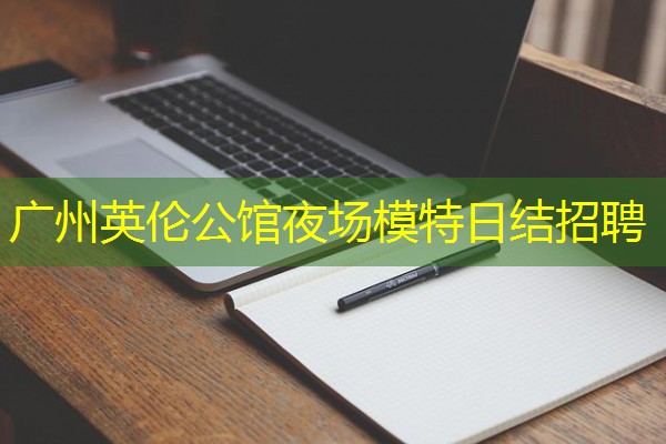 广州英伦公馆夜场模特日结招聘