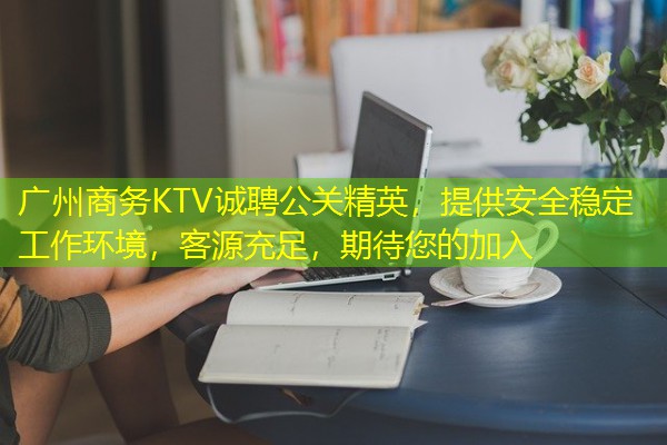 广州商务KTV诚聘公关精英,提供安全稳定工作环境,客源充足,期待您的加入 广州商务KTV诚聘公关精英,提供安全稳定工作环境,客源充足,期待您的加入