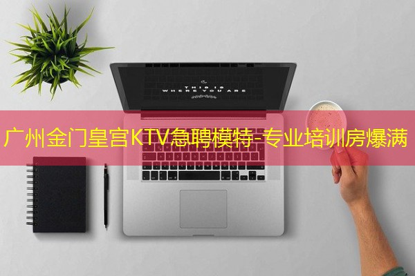 广州金门皇宫KTV急聘模特-专业培训房爆满