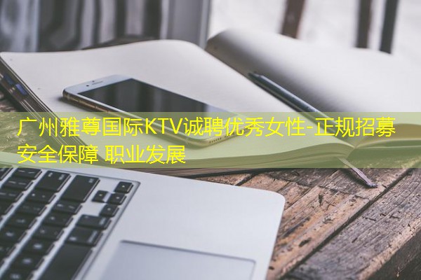 广州雅尊国际KTV诚聘优秀女性-正规招募 安全保障 职业发展