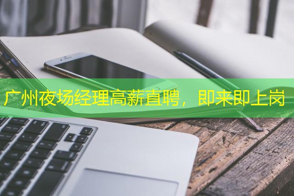 广州夜场经理高薪直聘,即来即上岗 广州夜场经理高薪直聘,即来即上岗