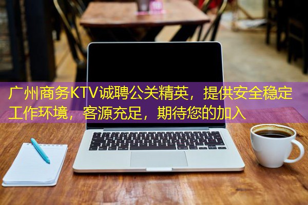 广州商务KTV诚聘公关精英,提供安全稳定工作环境,客源充足,期待您的加入 广州商务KTV诚聘公关精英,提供安全稳定工作环境,客源充足,期待您的加入