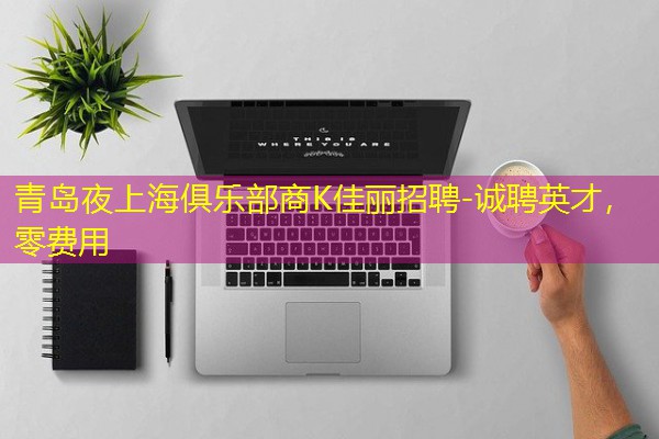 青岛夜上海俱乐部商K佳丽招聘-诚聘英才,零费用 青岛夜上海俱乐部商K佳丽招聘-诚聘英才,零费用