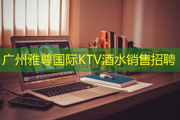 广州雅尊国际KTV酒水销售招聘 广州雅尊国际KTV酒水销售招聘