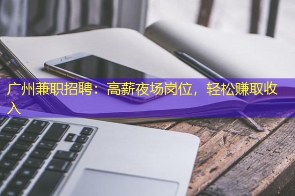 广州兼职招聘:高薪夜场岗位,轻松赚取收入 广州兼职招聘:高薪夜场岗位,轻松赚取收入